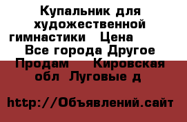 Купальник для художественной гимнастики › Цена ­ 7 000 - Все города Другое » Продам   . Кировская обл.,Луговые д.